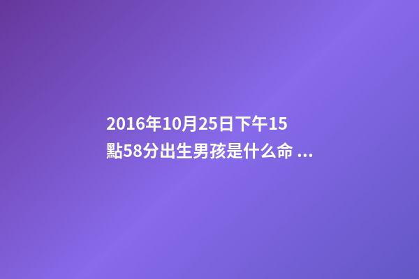 2016年10月25日下午15點58分出生男孩是什么命 山下火命是什么意思-第1張-觀點-玄機派